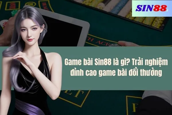 Game bài Sin88 là gì Trải nghiệm đỉnh cao game bài đổi thưởng